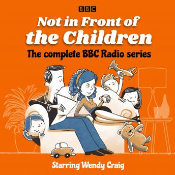 Not in Front of the Children: The complete BBC Radio series: Based on the successful TV series
