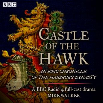 Castle of the Hawk: An epic chronicle of the Habsburg dynasty: A BBC Radio 4 full-cast drama