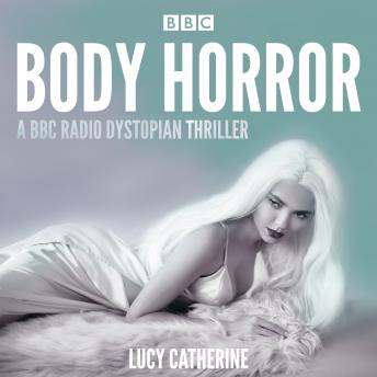 Body Horror: A BBC Radio dystopian thriller, Lucy Catherine