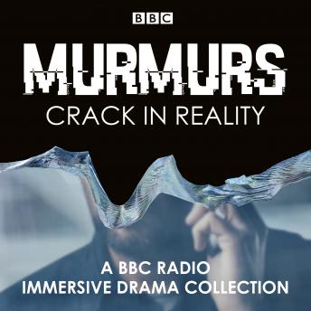 Murmurs: Crack in Reality: A BBC Radio Immersive drama collection