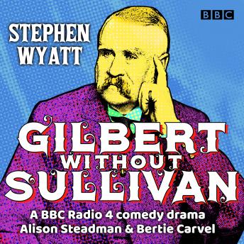 Gilbert without Sullivan: A BBC Radio 4 drama collection, Audio book by Stephen Wyatt, William Schwenck Gilbert