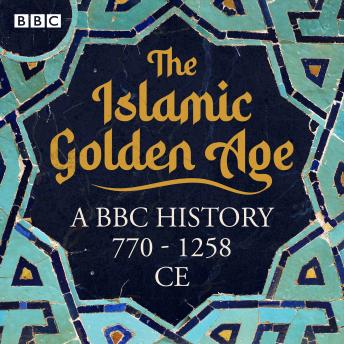 The Islamic Golden Age: A BBC history 770 - 1258 CE