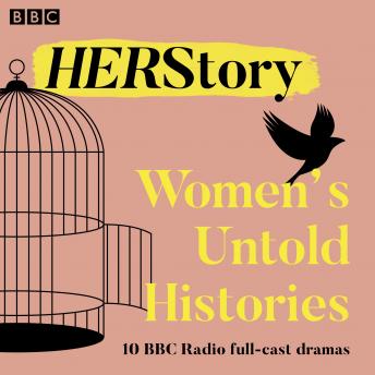HER Story: Women’s Untold Histories: 10 BBC Radio full-cast dramas