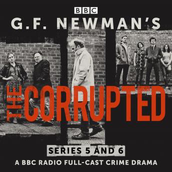 G.F. Newman’s The Corrupted: Series 5 and 6: A BBC Radio full-cast crime drama