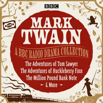 Mark Twain: A BBC Radio Drama Collection: The Adventures of Tom Sawyer, The Adventures of Huckleberry Finn, The Million Pound Bank Note & More, Audio book by Mark Twain