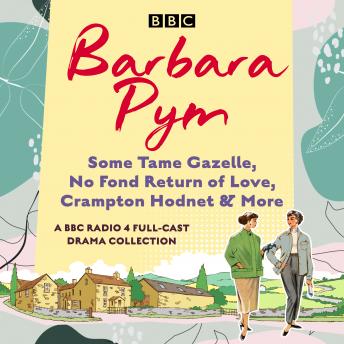 Barbara Pym: A BBC Radio drama collection: Some Tame Gazelle, No Fond Return of Love, Crampton Hodnet & More