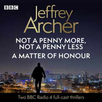 Jeffrey Archer:  Not a Penny More, Not a Penny Less & A Matter of Honour: 2 BBC Radio 4 full-cast thrillers