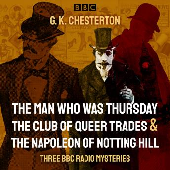 G. K. Chesterton: Three BBC Radio Mysteries: The Man Who Was Thursday, The Club of Queer Trades & The Napoleon of Notting Hill