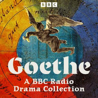 Goethe: A BBC Radio Drama Collection: Six Full-Cast Dramatisations including Faust, The Sorrows of Young Werther and more