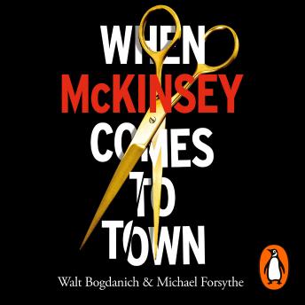 Download When McKinsey Comes to Town: The Hidden Influence of the World's Most Powerful Consulting Firm by Walt Bogdanich, Michael Forsythe