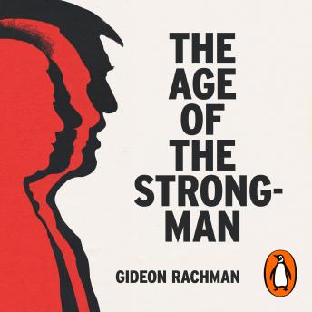 Download Age of The Strongman: How the Cult of the Leader Threatens Democracy around the World by Gideon Rachman