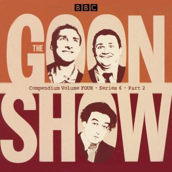 The Goon Show Compendium Volume Four: Series 6, Part 2: Episodes from the classic BBC radio comedy series