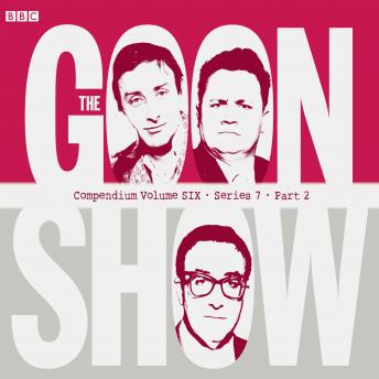 The Goon Show Compendium Volume Six: Series 7, Part 2: Episodes from the classic BBC radio comedy series
