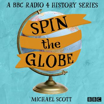 Spin the Globe: A BBC Radio 4 history series, Audio book by Michael Scott