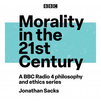 Morality in the 21st Century: A BBC Radio 4 Philosophy and Ethics Series, Jonathan Sacks