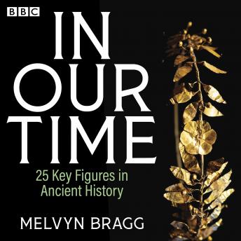 In Our Time: 25 Key Figures in Ancient History: A BBC Radio 4 Collection