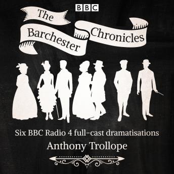 The Barchester Chronicles: Six BBC Radio 4 full-cast dramatisations