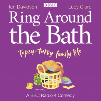 Ring Around the Bath: Topsy-turvy family life: A BBC Radio 4 comedy series 1-3