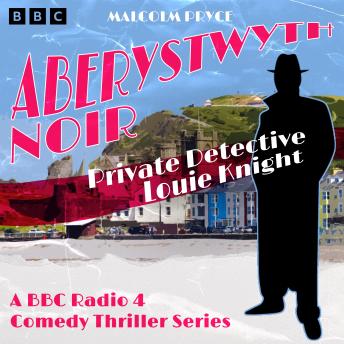Aberystwyth Noir: Private Detective Louie Knight: A BBC Radio 4 crime thriller series