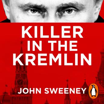 Download Killer in the Kremlin: The instant bestseller - a gripping and explosive account of Vladimir Putin's tyranny by John Sweeney