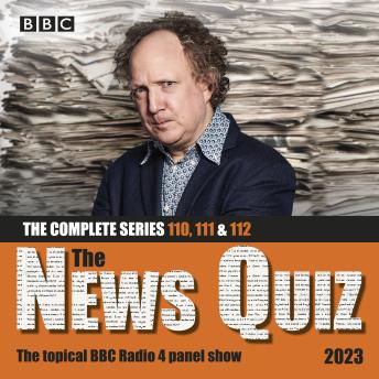The News Quiz 2023: The Complete Series 110, 111 and 112: The topical BBC Radio 4 panel show