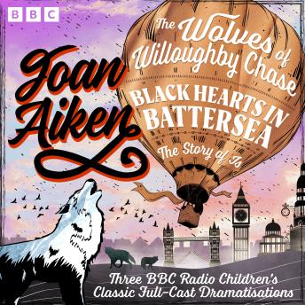 The Wolves of Willoughby Chase, Black Hearts in Battersea & The Story of Is: Three BBC Radio Children’s Classic Full-Cast Dramatisations