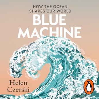 Download Blue Machine: How the Ocean Shapes our World by Helen Czerski