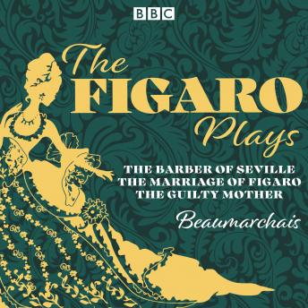 The Figaro Plays: The Barber of Seville, The Marriage of Figaro and The Guilty Mother: Three BBC Radio Full-Cast Dramatisations