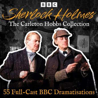 Sherlock Holmes: The Carleton Hobbs Collection: 55 Full-Cast BBC Dramatisations