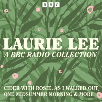 Laurie Lee: A BBC Radio Collection: Cider with Rosie, As I Walked Out One Midsummer Morning & more