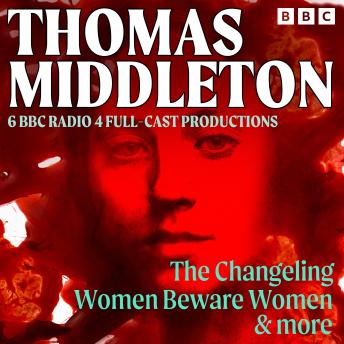 Thomas Middleton: The Changeling, Women Beware Women & More: 6 BBC Radio 4 full-cast productions