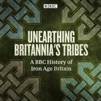 Unearthing Britannia's Tribes: A BBC history of Iron Age Britain