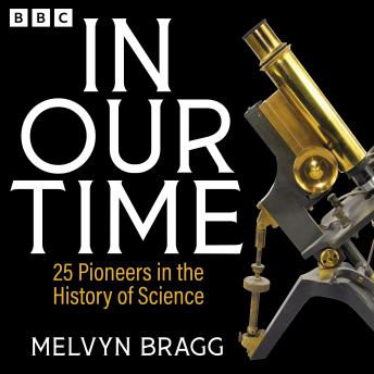 In Our Time: 25 Pioneers in the History of Science: A BBC Radio 4 Collection
