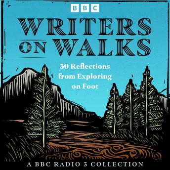 Writers on Walks: A BBC Radio 3 Collection: 30 Reflections from Exploring on Foot