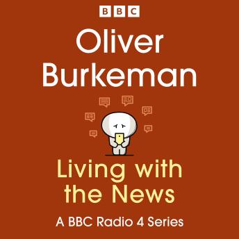 Oliver Burkeman: Living with the News: A BBC Radio 4 Series