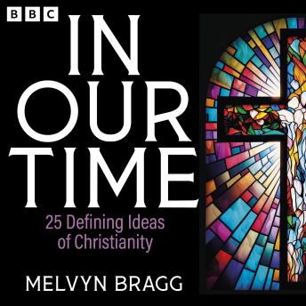 In Our Time: 25 Defining Ideas of Christianity: A BBC Radio 4 Collection