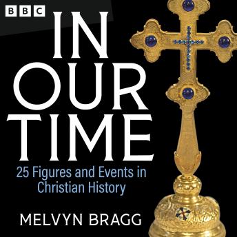 In Our Time: 25 Figures and Events in Christian History: A BBC Radio 4 Collection