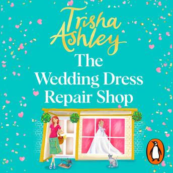 The Wedding Dress Repair Shop: The brand new, uplifting and heart-warming summer romance from the Sunday Times bestseller