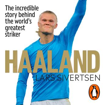 Download Haaland: The incredible story behind the world’s greatest striker by Lars Sivertsen