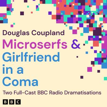 Microserfs & Girlfriend in a Coma: Two Full-Cast BBC Radio Dramatisations