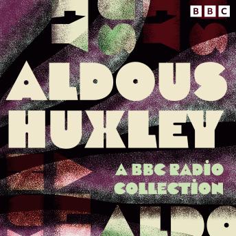 Aldous Huxley: A BBC Radio Collection: Including Brave New World, Antic Hay, The Devils & more