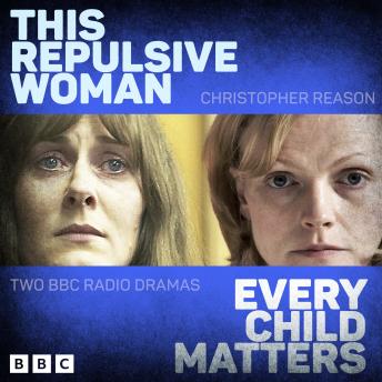 This Repulsive Woman and Every Child Matters: Two BBC Radio Dramas