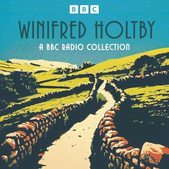 Winifred Holtby: A BBC Radio Collection: South Riding, Anderby Wold, The Crowded Street and more