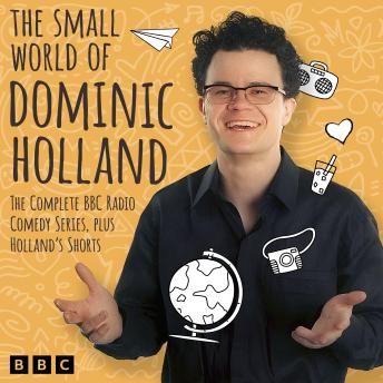 The Small World of Dominic Holland: The Complete BBC Radio Comedy Series, plus Holland’s Shorts