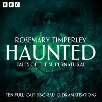 Haunted: Tales of the Supernatural: Ten Full-Cast BBC Radio Dramatisations