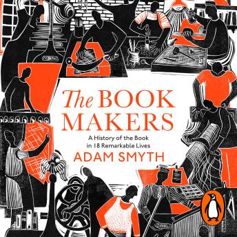 The Book-Makers: A History of the Book in 18 Remarkable Lives by Adam Smyth