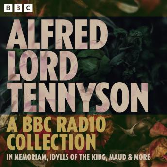 Alfred Lord Tennyson: In Memoriam, Idylls of the King, Maud & more: A BBC Radio Collection