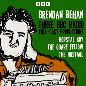 Brendan Behan: Borstal Boy, The Quare Fellow and The Hostage: Three BBC Radio Full-Cast Productions