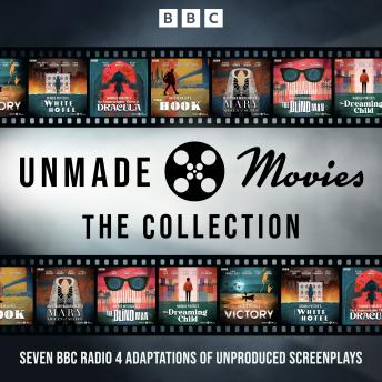 Unmade Movies: The Collection: Seven BBC Radio 4 Adaptations of Unproduced Screenplays