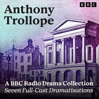Anthony Trollope: A BBC Radio Drama Collection: Seven Full-Cast Dramatisations Including The Pallisers